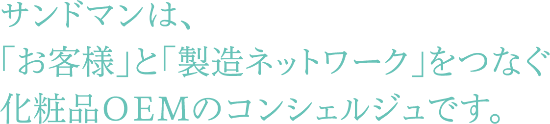 サンドマンは、「お客様」と「製造ネットワーク」をつなぐ化粧品OEMのコンシェルジュです。