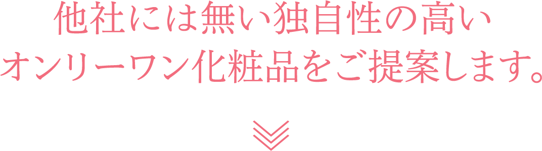 他社には無い独自性の高いオンリーワン化粧品をご提案します。